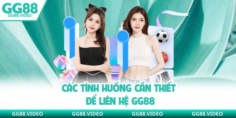 Các tình huống cần thiết để liên hệ GG88
